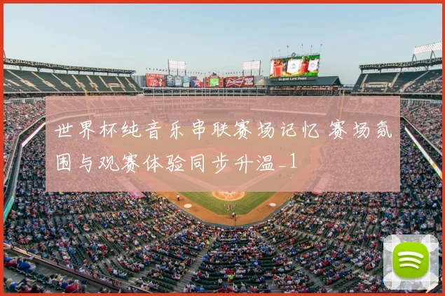 世界杯纯音乐串联赛场记忆 赛场氛围与观赛体验同步升温_1