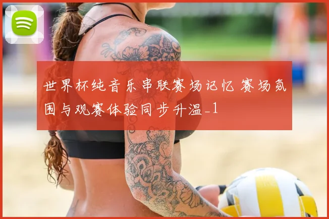 世界杯纯音乐串联赛场记忆 赛场氛围与观赛体验同步升温_1