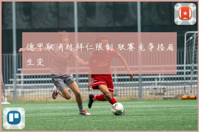 德甲取消对拜仁限制 联赛竞争格局生变