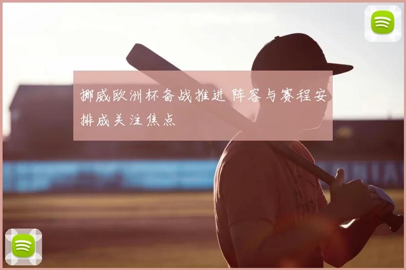 挪威欧洲杯备战推进 阵容与赛程安排成关注焦点