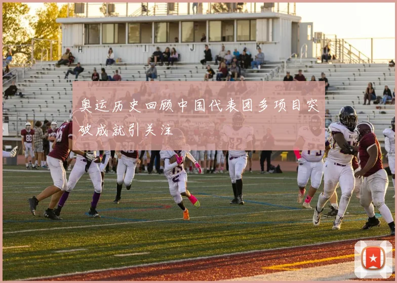 奥运历史回顾中国代表团多项目突破成就引关注