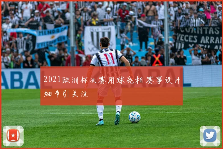 2021欧洲杯决赛用球亮相 赛事设计细节引关注