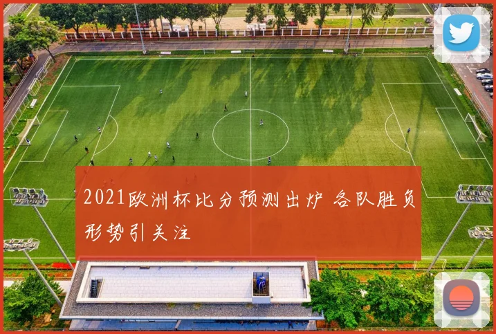 2021欧洲杯比分预测出炉 各队胜负形势引关注