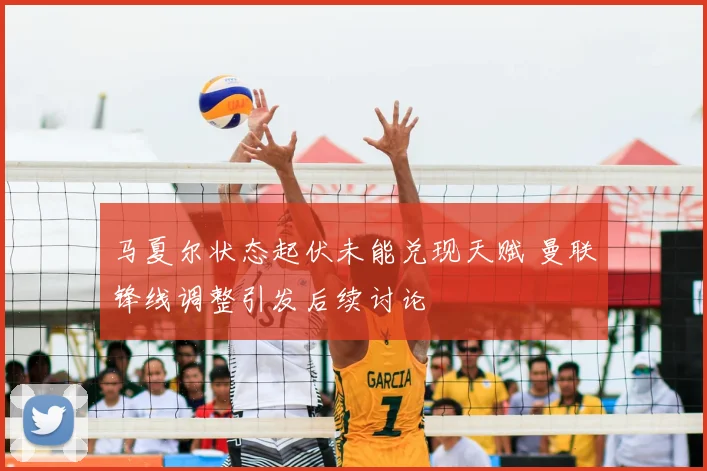 马夏尔状态起伏未能兑现天赋 曼联锋线调整引发后续讨论