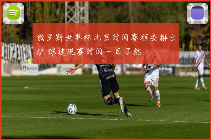 俄罗斯世界杯北京时间赛程安排出炉 球迷观赛时间一目了然