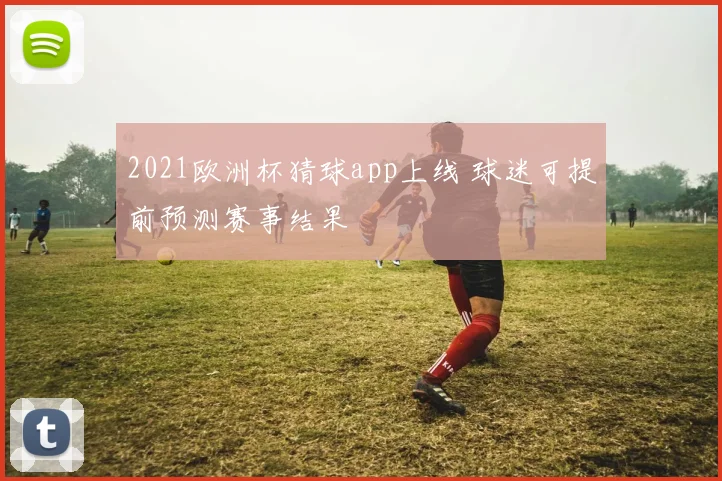 2021欧洲杯猜球app上线 球迷可提前预测赛事结果