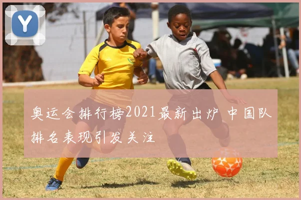 奥运会排行榜2021最新出炉 中国队排名表现引发关注