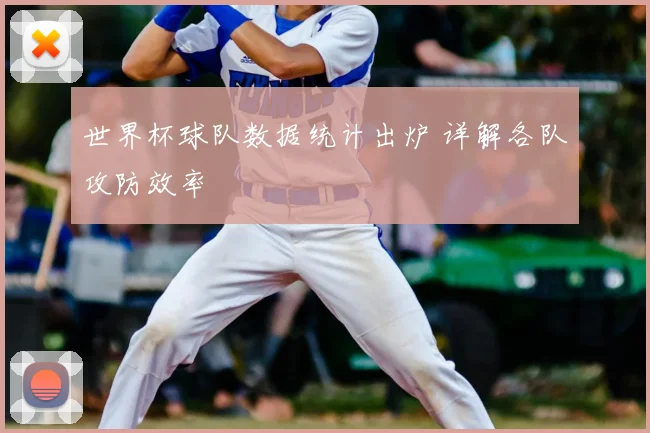 世界杯球队数据统计出炉 详解各队攻防效率