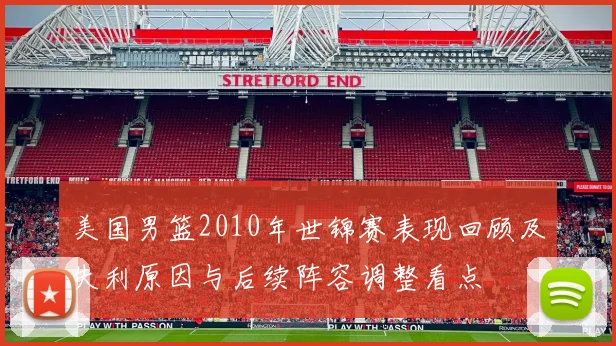 美国男篮2010年世锦赛表现回顾及失利原因与后续阵容调整看点