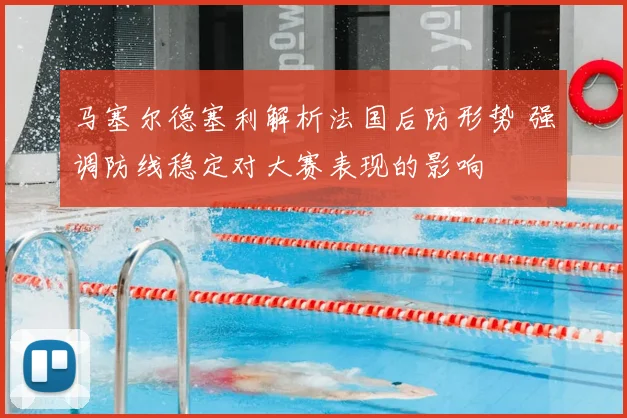 马塞尔德塞利解析法国后防形势 强调防线稳定对大赛表现的影响