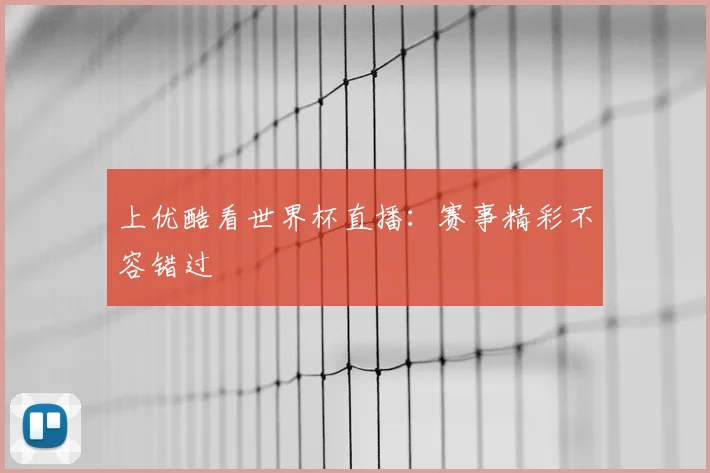 上优酷看世界杯直播：赛事精彩不容错过