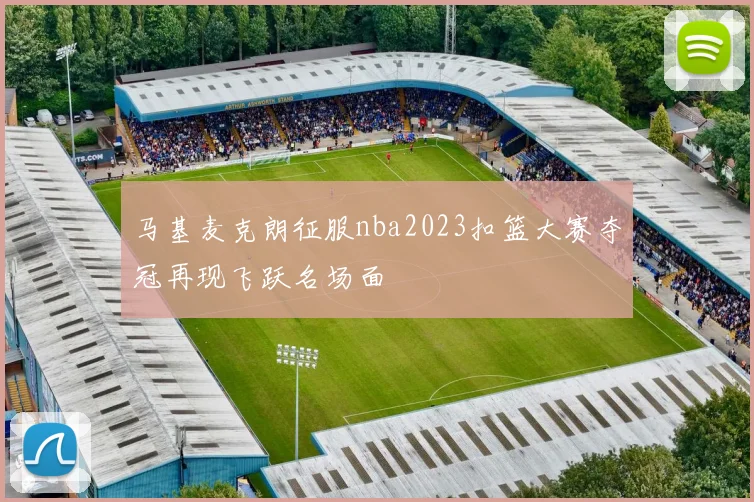 马基麦克朗征服nba2023扣篮大赛夺冠再现飞跃名场面