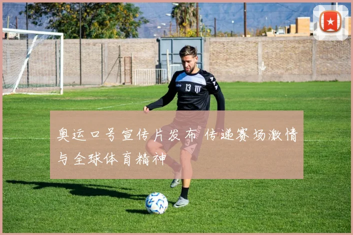 奥运口号宣传片发布 传递赛场激情与全球体育精神