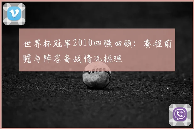世界杯冠军2010四强回顾：赛程前瞻与阵容备战情况梳理