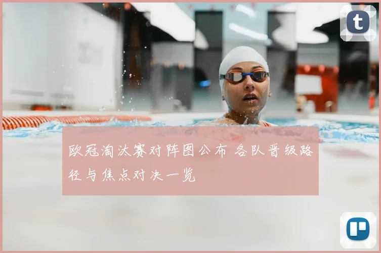 欧冠淘汰赛对阵图公布 各队晋级路径与焦点对决一览