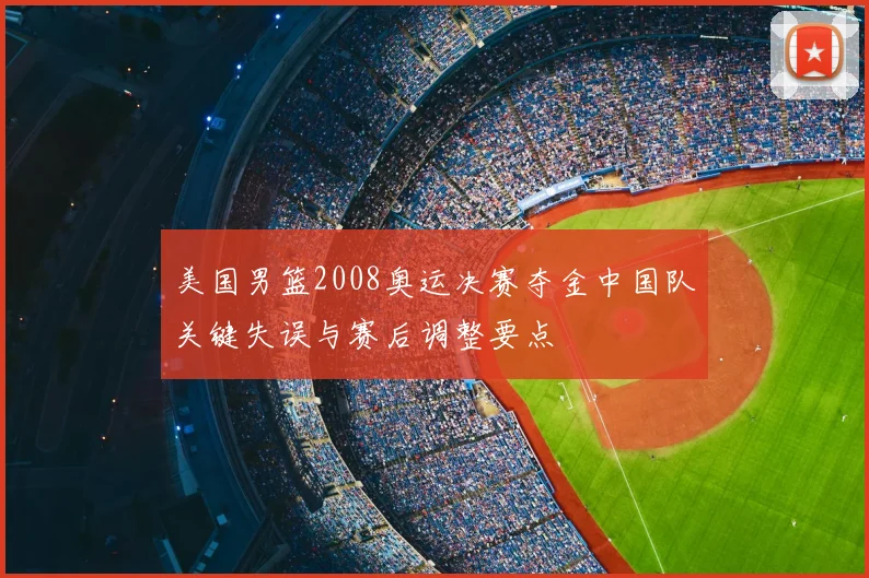 美国男篮2008奥运决赛夺金中国队关键失误与赛后调整要点