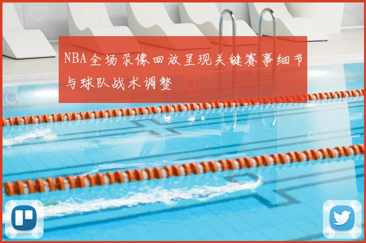 NBA全场录像回放呈现关键赛事细节与球队战术调整