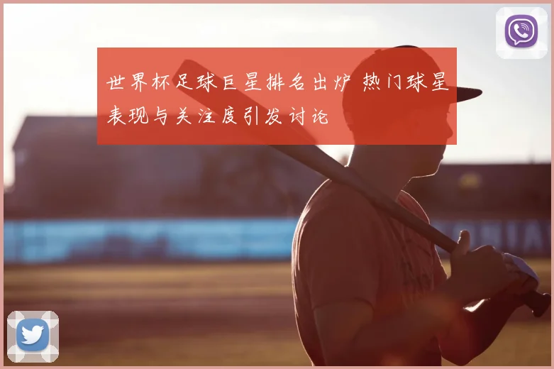 世界杯足球巨星排名出炉 热门球星表现与关注度引发讨论