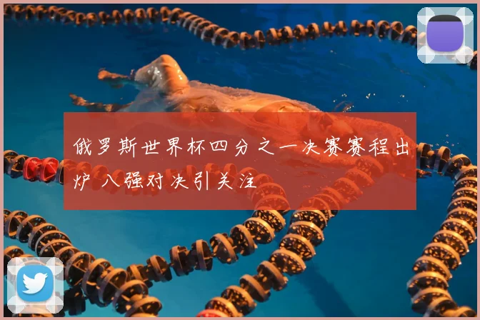 俄罗斯世界杯四分之一决赛赛程出炉 八强对决引关注