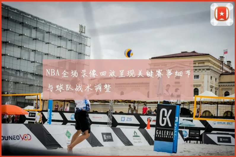 NBA全场录像回放呈现关键赛事细节与球队战术调整