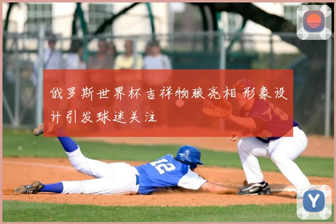 俄罗斯世界杯吉祥物狼亮相 形象设计引发球迷关注