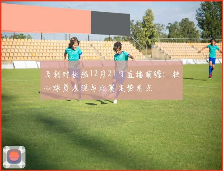 马刺对快船12月21日直播前瞻:核心球员表现与比赛走势看点