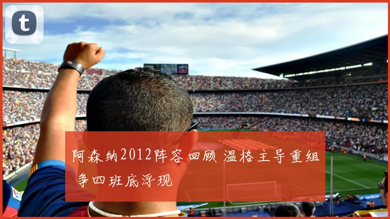 阿森纳2012阵容回顾 温格主导重组 争四班底浮现