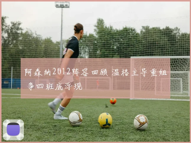 阿森纳2012阵容回顾 温格主导重组 争四班底浮现