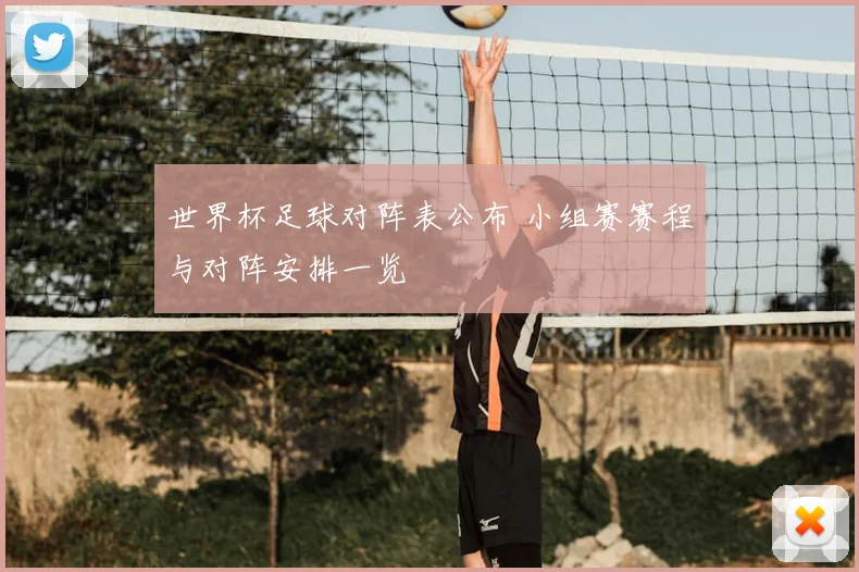 世界杯足球对阵表公布 小组赛赛程与对阵安排一览