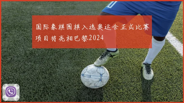 国际象棋围棋入选奥运会正式比赛项目将亮相巴黎2024