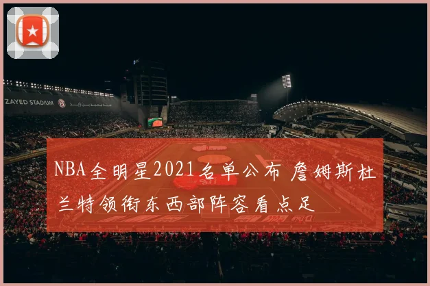 NBA全明星2021名单公布 詹姆斯杜兰特领衔东西部阵容看点足