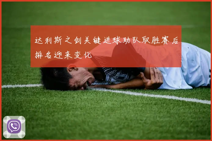 达利斯之剑关键进球助队取胜赛后排名迎来变化