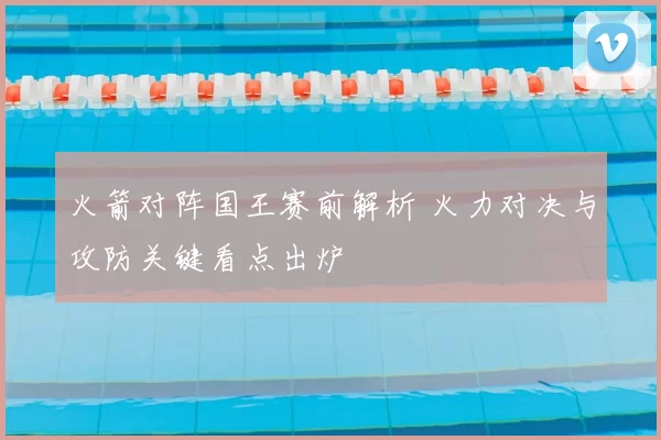 火箭对阵国王赛前解析 火力对决与攻防关键看点出炉