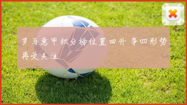 罗马意甲积分榜位置回升 争四形势再受关注