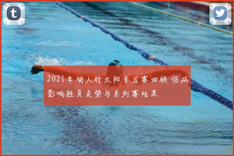 2021年湖人对太阳季后赛回顾 伤病影响胜负走势与系列赛结果