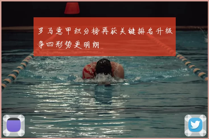 罗马意甲积分榜再获关键排名升级争四形势更明朗