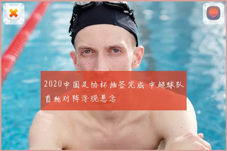 2020中国足协杯抽签完成 中超球队首轮对阵浮现悬念