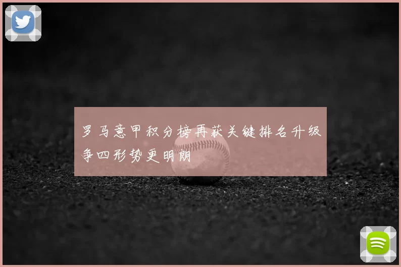 罗马意甲积分榜再获关键排名升级争四形势更明朗