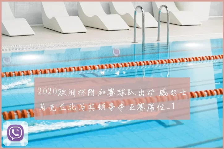 2020欧洲杯附加赛球队出炉 威尔士乌克兰北马其顿争夺正赛席位_1