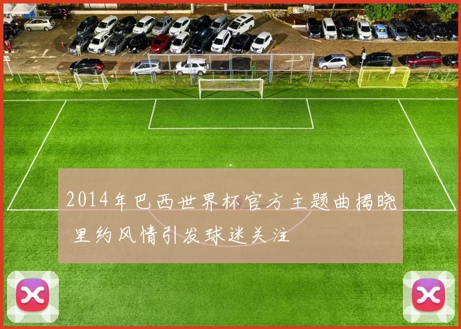 2014年巴西世界杯官方主题曲揭晓 里约风情引发球迷关注