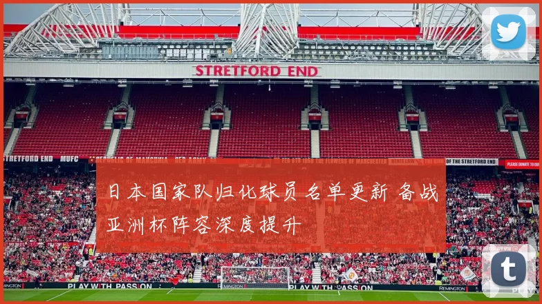 日本国家队归化球员名单更新 备战亚洲杯阵容深度提升