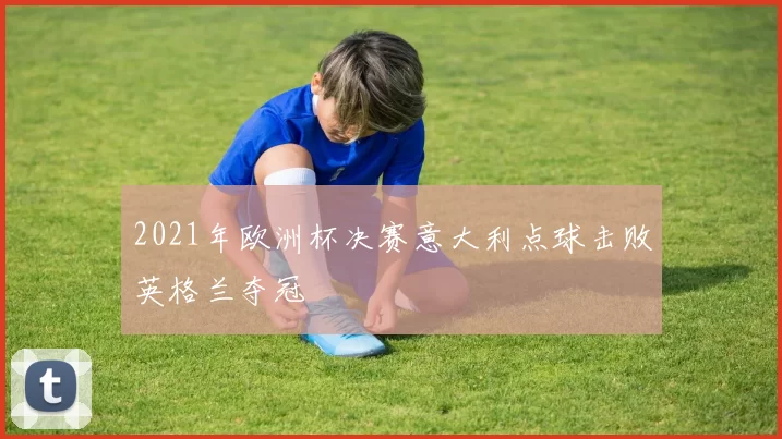 2021年欧洲杯决赛意大利点球击败英格兰夺冠